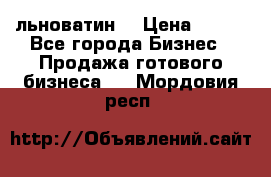 льноватин  › Цена ­ 100 - Все города Бизнес » Продажа готового бизнеса   . Мордовия респ.